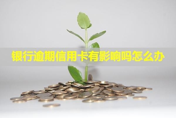 銀行逾期信用卡有影響嗎怎么辦？會(huì)被停掉嗎？