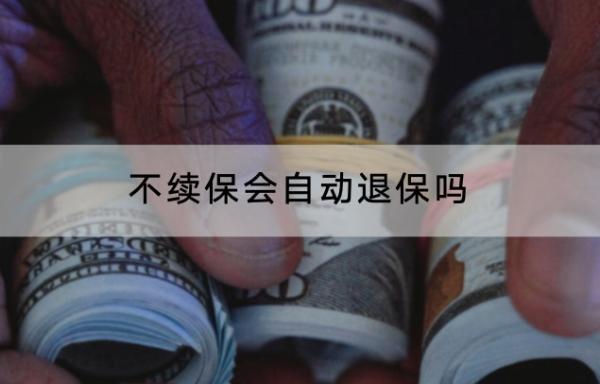 不續(xù)保會(huì)自動(dòng)退保嗎？退保的流程是什么？