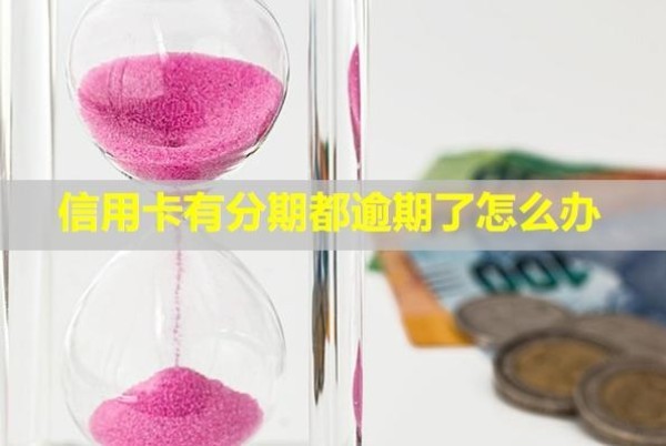 信用卡有分期都逾期了怎么辦？
