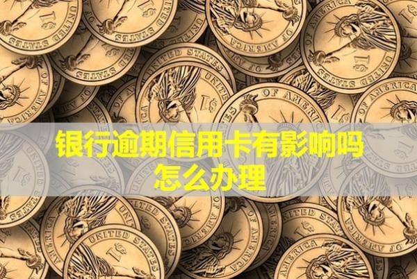 銀行逾期信用卡有影響嗎怎么辦理？