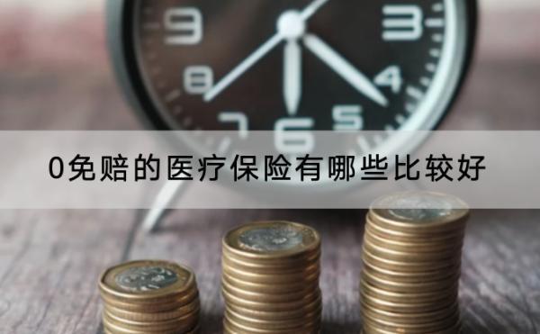 0免賠的醫(yī)療保險(xiǎn)有哪些比較好