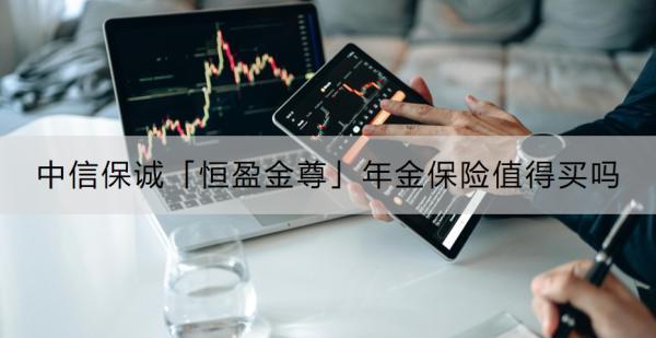 中信保誠「恒盈金尊」年金保險值得買嗎？怎么購買？