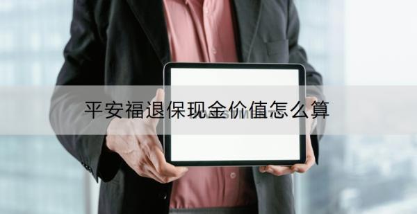 平安福退保現(xiàn)金價值怎么算？退保的流程是什么？
