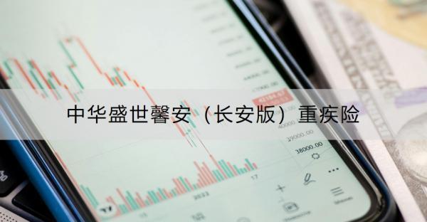 中華盛世馨安（長安版）重疾險介紹，有什么優(yōu)勢和不足？