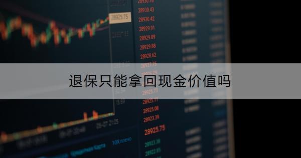 退保只能拿回現(xiàn)金價(jià)值嗎？退保的具體流程是什么？