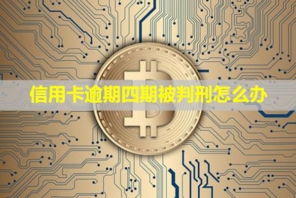 信用卡逾期四期被判刑怎么辦？