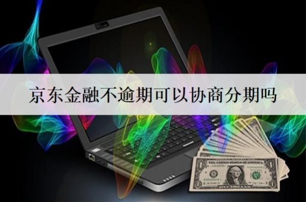 京東金融不逾期可以協(xié)商分期嗎？怎么協(xié)商分期？