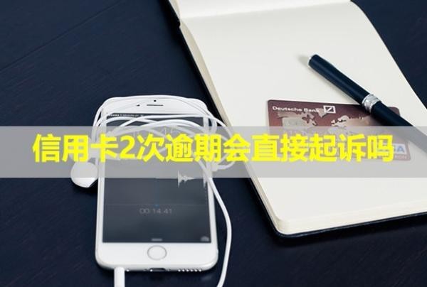 信用卡2次逾期會(huì)直接起訴嗎？后果有哪些？