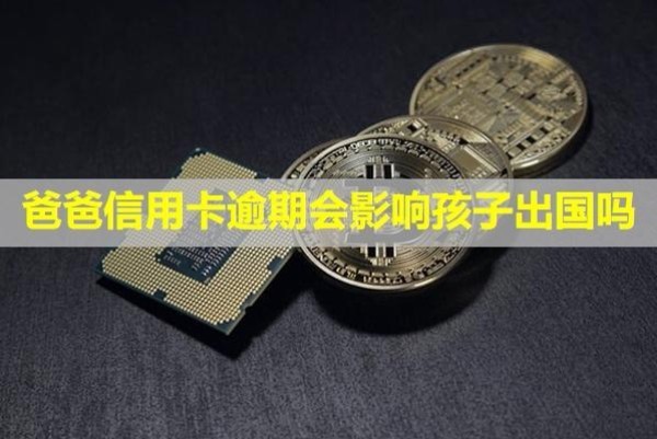 爸爸信用卡逾期會(huì)影響孩子出國(guó)嗎？會(huì)凍結(jié)兒女卡上資金嗎？