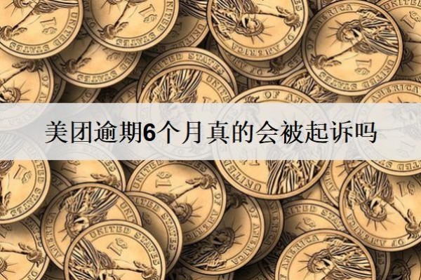 美團逾期6個月真的會被起訴嗎？被起訴怎么辦？