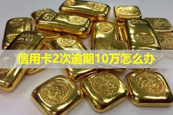 信用卡2次逾期10萬怎么辦