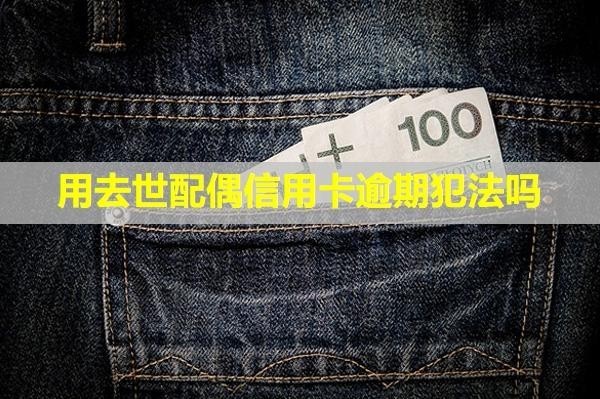 用去世配偶信用卡逾期犯法嗎？利息和違約金能免嗎？