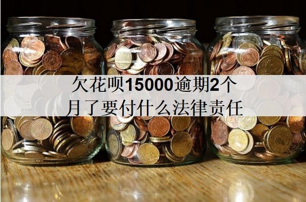 欠花唄15000逾期2個(gè)月了要付什么法律責(zé)任？