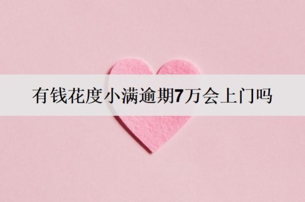 有錢花度小滿逾期7萬會上門嗎？