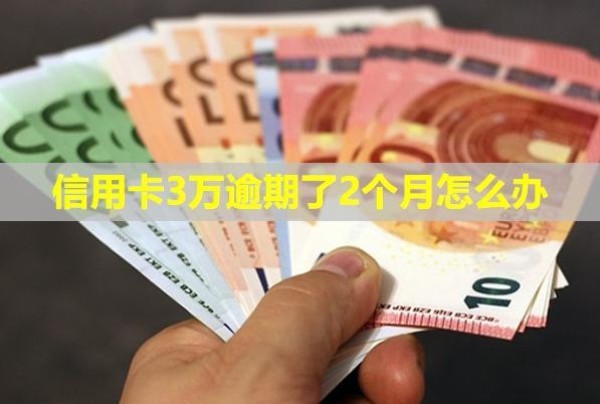 信用卡3萬逾期了2個月怎么辦？