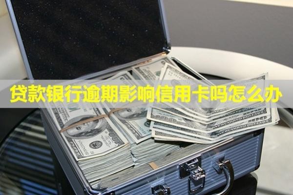 貸款銀行逾期影響信用卡嗎怎么辦？