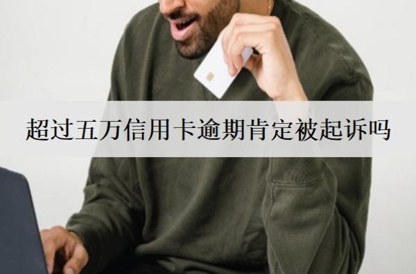 超過五萬信用卡逾期肯定被起訴嗎？被起訴會(huì)怎樣？