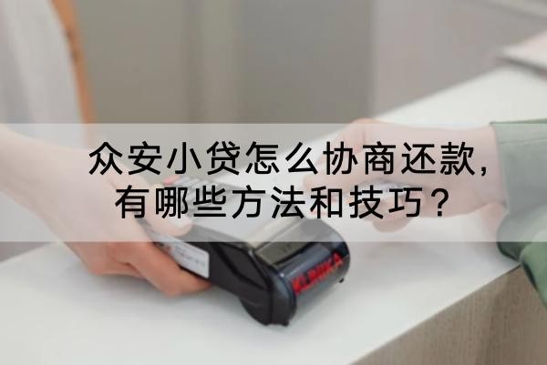 眾安小貸怎么協(xié)商還款,有哪些方法和技巧？