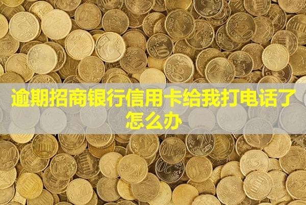 逾期招商銀行信用卡給我打電話了怎么辦？會降額嗎？