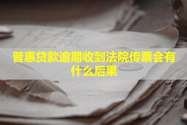 普惠貸款逾期收到法院傳票會(huì)有什么后果？怎么辦？