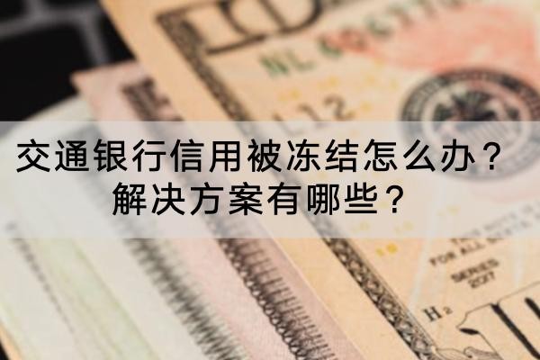 交通銀行信用被凍結(jié)怎么辦？解決方案有哪些？