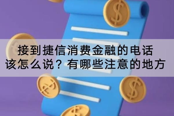接到捷信消費(fèi)金融的電話該怎么說(shuō)？有哪些注意的地方