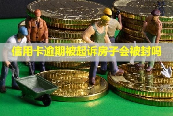 信用卡逾期被起訴房子會(huì)被封嗎？立案后怎么解決？