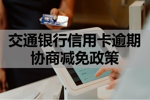 交通銀行信用卡逾期協(xié)商減免政策？