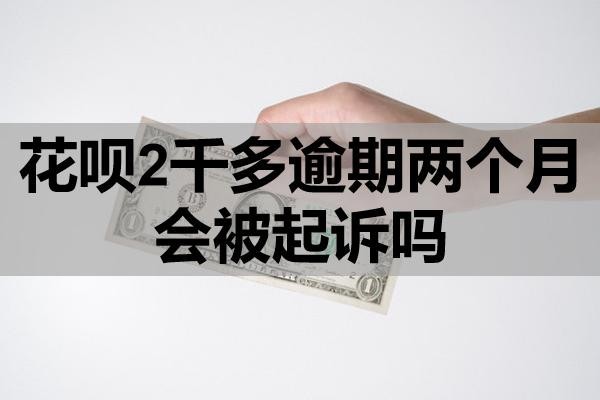 花唄2千多逾期兩個(gè)月會(huì)被起訴嗎