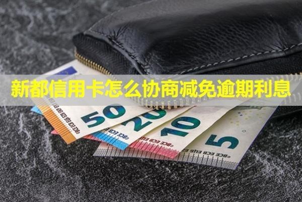 新都信用卡怎么協(xié)商減免逾期利息？逾期會怎么樣？