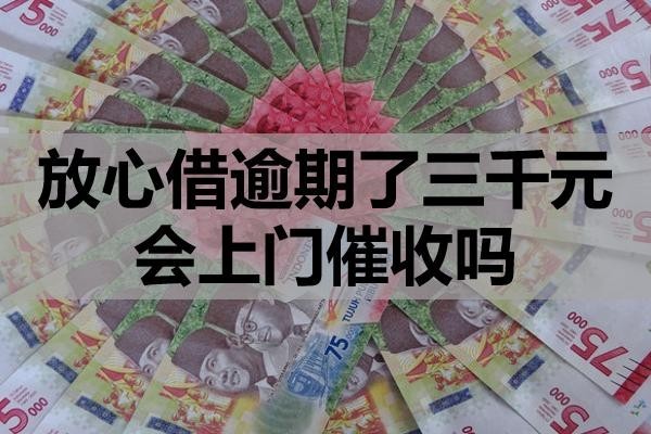 放心借逾期了三千元會上門催收嗎？
