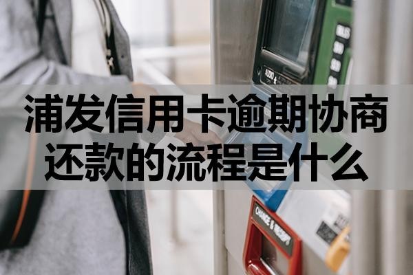 浦發(fā)信用卡逾期協(xié)商還款的流程是什么？