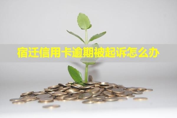 宿遷信用卡逾期被起訴怎么辦？有什么后果？