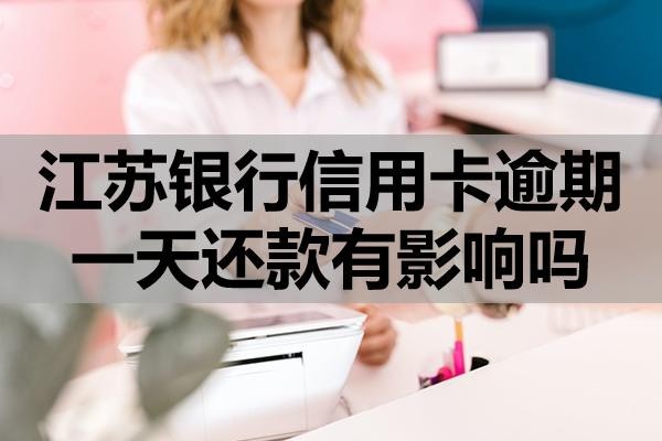 江蘇銀行信用卡逾期一天還款有影響嗎？