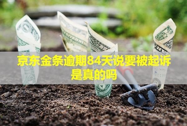 京東金條逾期84天說要被起訴是真的嗎？會(huì)提前通知你嗎？