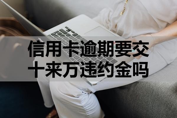 信用卡逾期要交十來萬違約金嗎？可不可以申請減免？