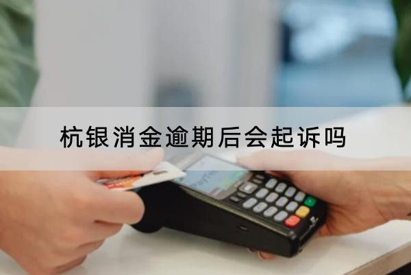 杭銀消金逾期后會起訴嗎？起訴后果盤點