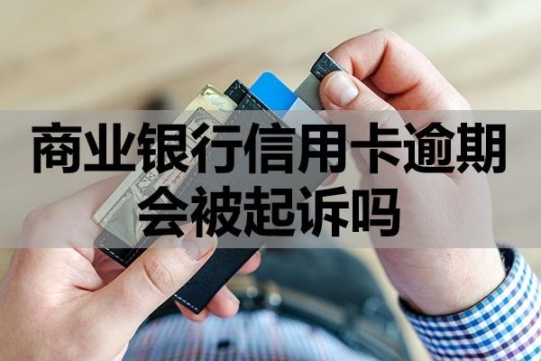 商業(yè)銀行信用卡逾期會被起訴嗎？該怎么辦？