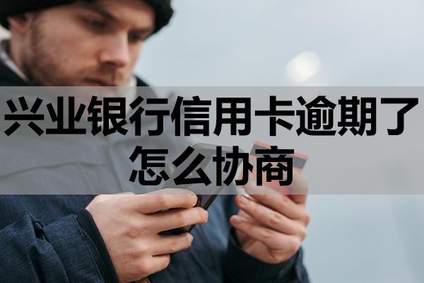 興業(yè)銀行信用卡逾期了怎么協(xié)商？逾期有什么后果？