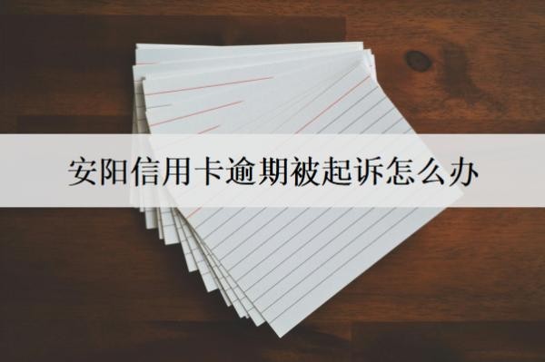 安陽信用卡逾期被起訴怎么辦？會(huì)怎么樣？