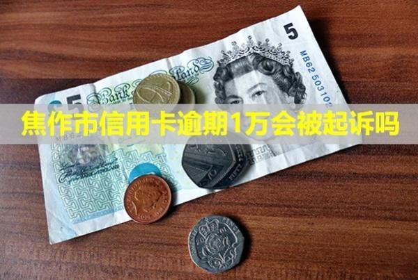 焦作市信用卡逾期1萬會(huì)被起訴嗎？