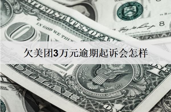 欠美團(tuán)3萬元逾期起訴會(huì)怎樣？會(huì)坐牢嗎？