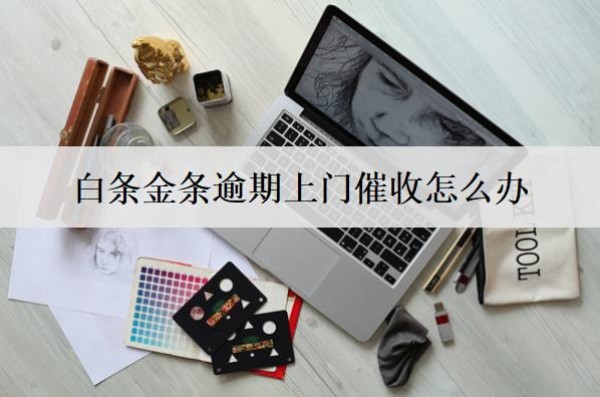 白條金條逾期上門催收怎么辦？