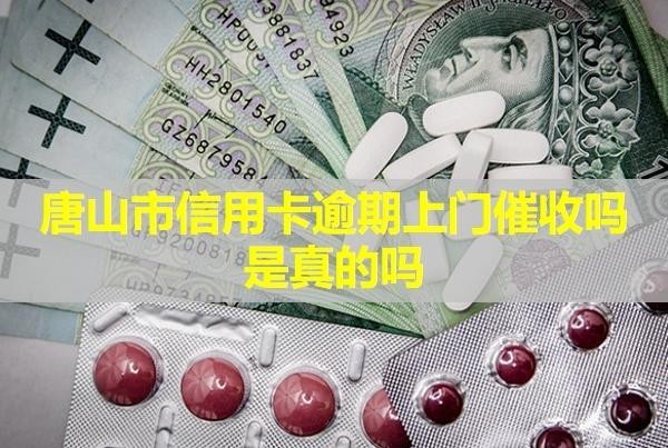 唐山市信用卡逾期上門催收嗎是真的嗎？