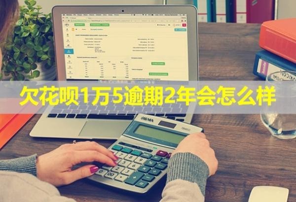 欠花唄1萬5逾期2年會怎么樣？