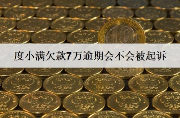 度小滿欠款7萬逾期會不會被起訴？被起訴怎么辦？