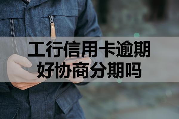 工行信用卡逾期好協(xié)商分期嗎？