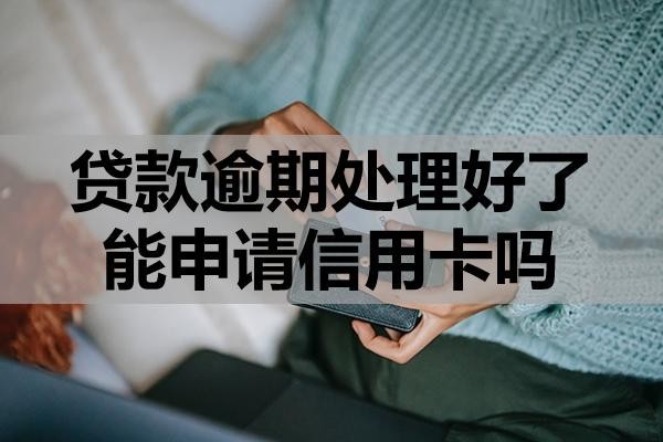 貸款逾期處理好了能申請(qǐng)信用卡嗎？