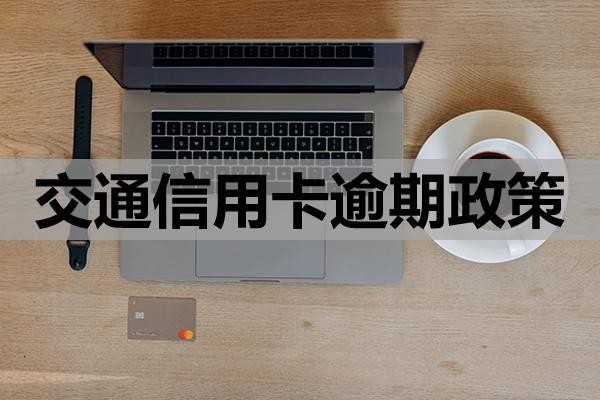 交通信用卡逾期政策協(xié)商還款怎么做？