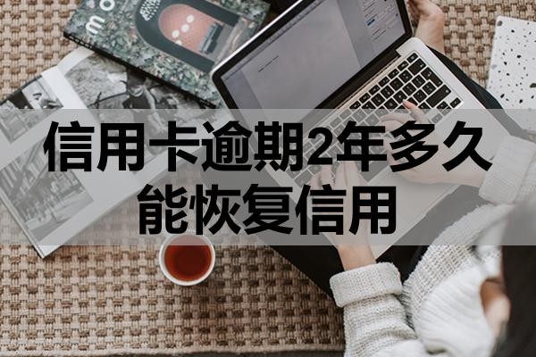 信用卡逾期2年多久能恢復(fù)信用？會有哪些后果？